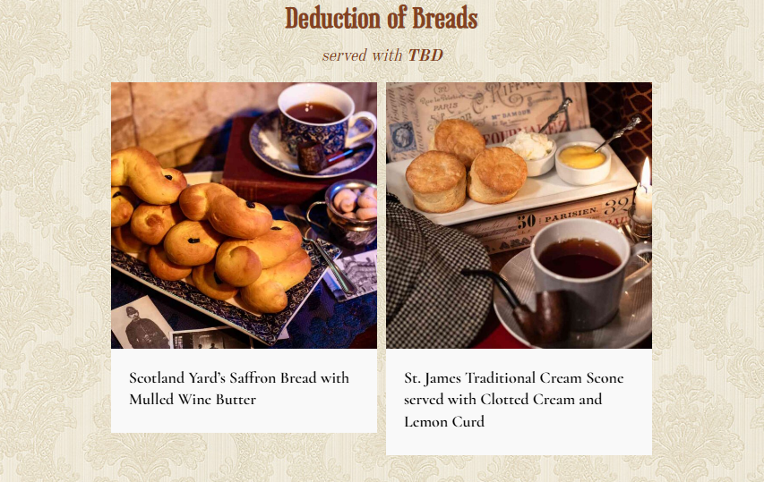 Title of Deduction of Breads, served with to be determined; photo of Scotland Yard's Saffron Bread with Mulled Wine Butter with small photos and a pipe on a saucer next to a teacup; photo of St. James Traditional Cream Scone served with Clotted Cream and Lemon Curd with a deerstalker hat and a pipe on a saucer next to a teacup.